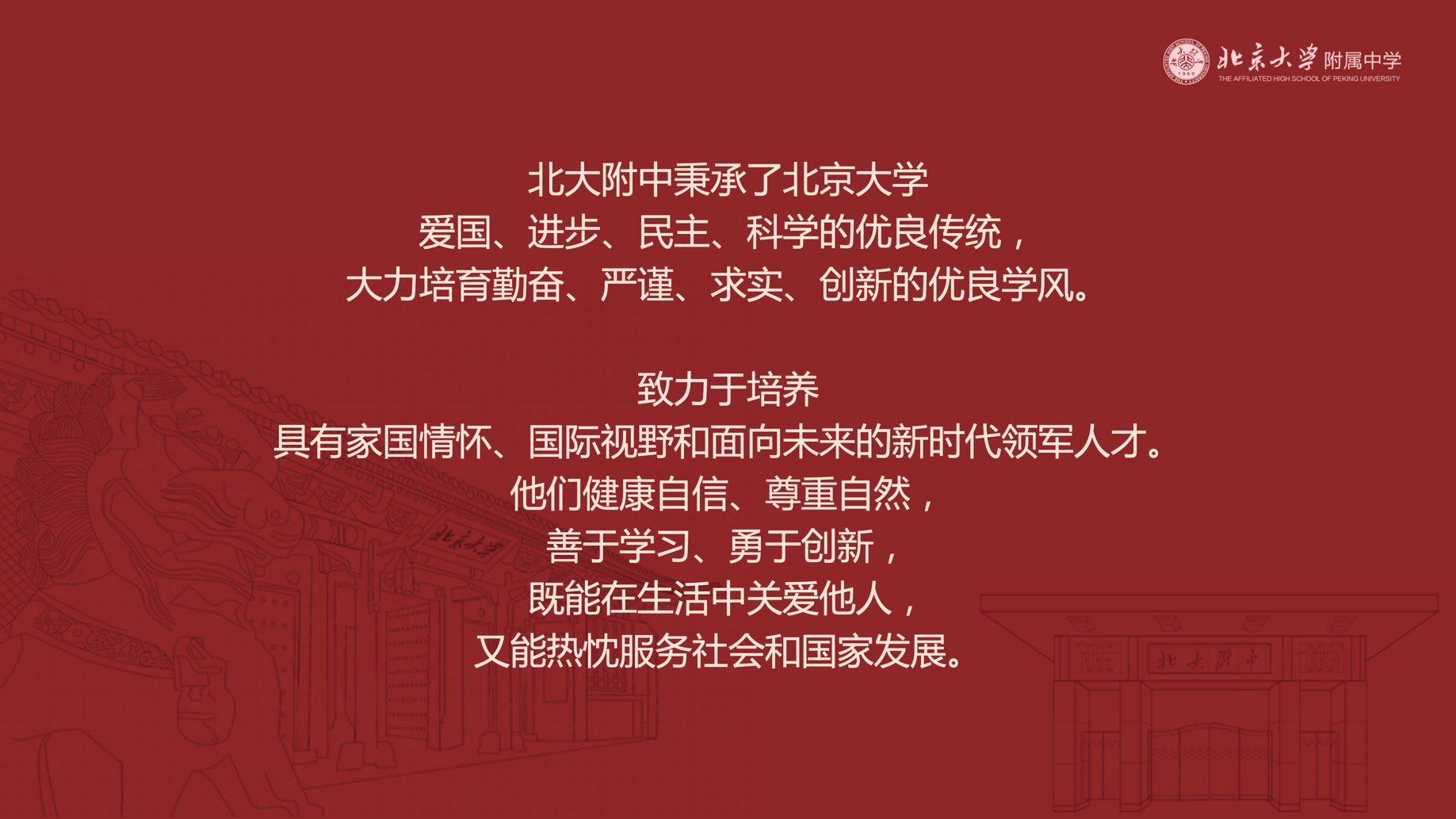 北大附中培养学生的目标是北大附中致力于培养具有家国情怀、国际视野和面向未来的新时代领军人才。他们健康自信、尊重自然，善于学习、勇于创新，既能在生活中关爱他人，又能热忱服务社会和国家发展。